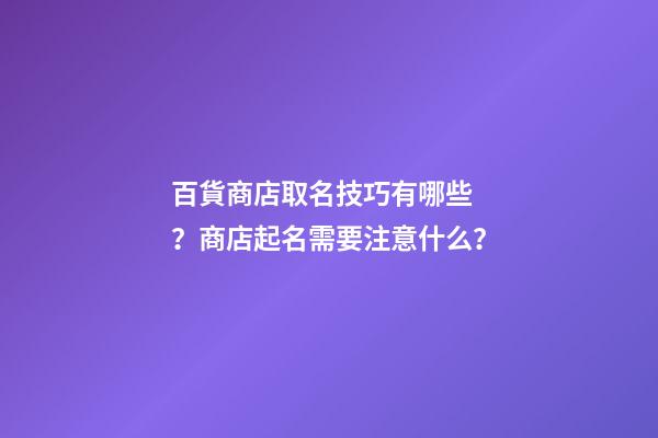 百貨商店取名技巧有哪些？商店起名需要注意什么？